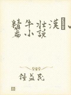 精牛壮汉·山村篇小说