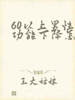 60以上男性性功能下降怎么办