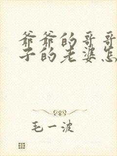 爷爷的哥哥的儿子的老婆怎么称呼