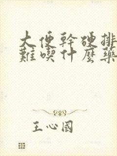 大便干硬排便困难吃什么药好