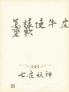 怎样使牛皮腰带变软