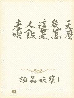 老人这几天不爱吃饭是怎么回事