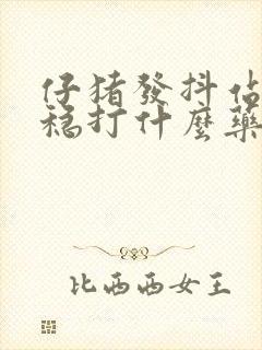 仔猪发抖站立不稳打什么药