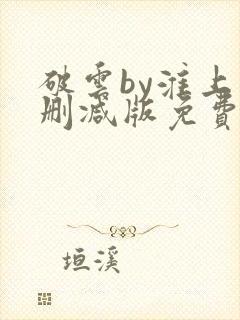 破云by淮上未删减版免费阅读