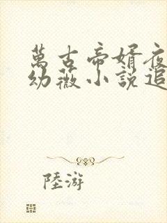 万古帝婿夜玄周幼薇小说追书