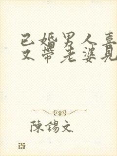 已婚男人喜欢你又带老婆见你