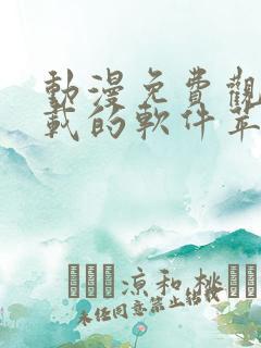 动漫免费观看下载的软件苹果版