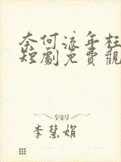 奈何流年枉情深短剧免费观看