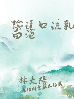 阴道口流乳白色白泡