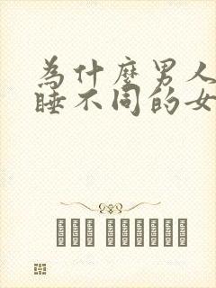 为什么男人喜欢睡不同的女人