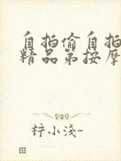 自拍偷自拍亚洲精品第按摩