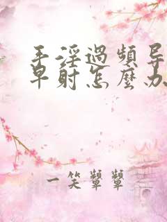 手淫过频导致的早射怎么办