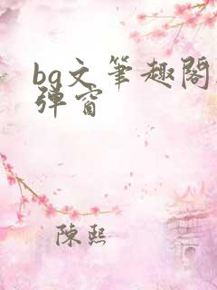 bg文笔趣阁无弹窗