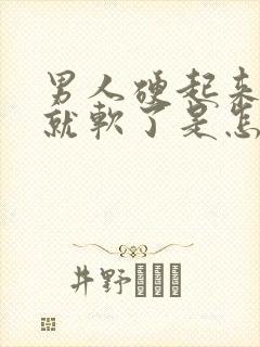 男人硬起来一会就软了是怎么回事