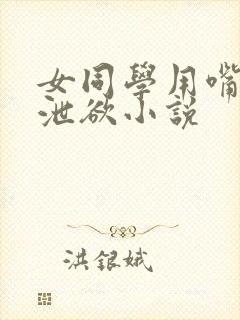 女同学用嘴帮我泄欲小说