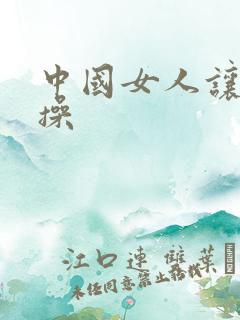 中国女人让黑人操