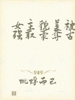 女主貌美被男主强取豪夺古言