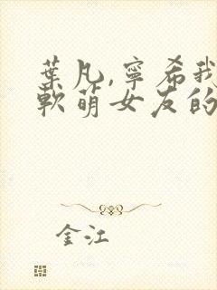 叶凡,宁希我和软萌女友的恋爱日常