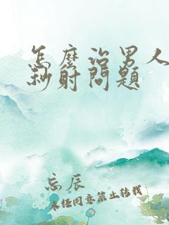 怎么治男人解决秒射问题