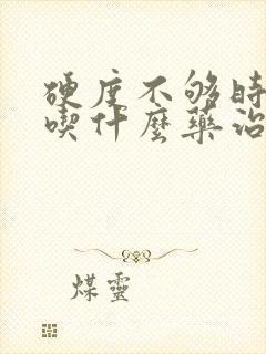 硬度不够时间短吃什么药治疗