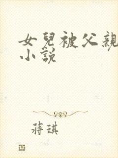 女儿被父亲艹的小说
