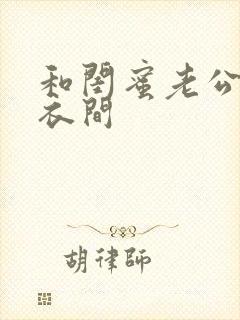 和闺蜜老公在试衣间