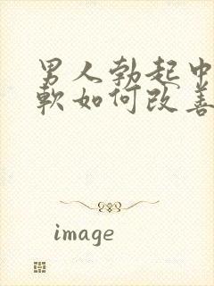 男人勃起中途变软如何改善