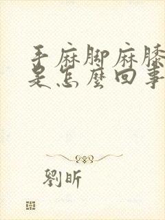 手麻脚麻膝盖疼是怎么回事