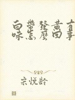 白带发黄有鱼腥味怎么回事