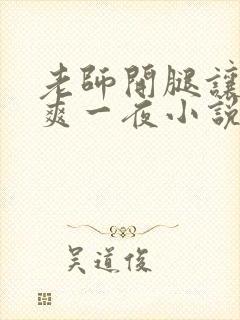 老师开腿让学生爽一夜小说