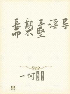 长期手淫导致举而不坚