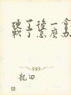 硬了后一会就变软了怎么办