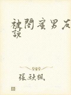 被闺蜜男友h小说