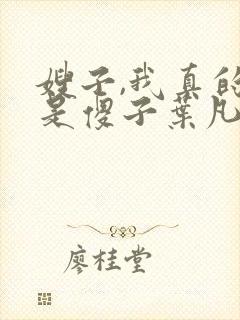 嫂子,我真的不是傻子叶凡免费阅读