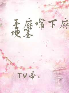 手麻嘴下麻是脑埂塞