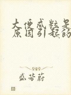 大便成粒是什么原因引起的