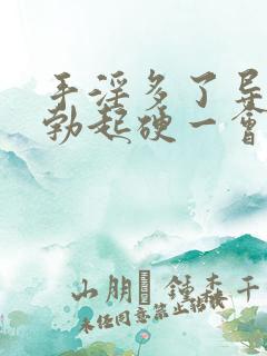 手淫多了导致的勃起硬一会儿就软了