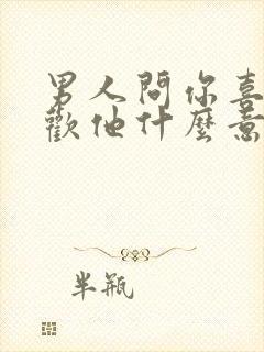 男人问你喜不喜欢他什么意思