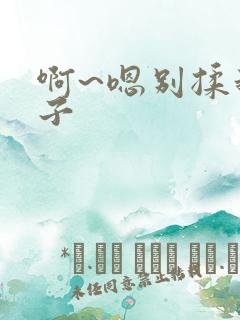 啊~嗯别揉我奶子