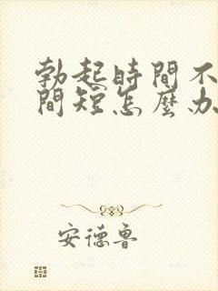 勃起时间不硬时间短怎么办