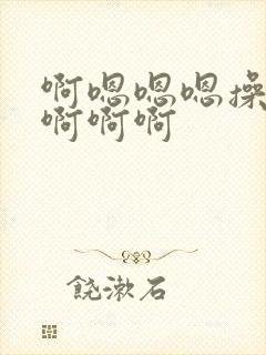 啊嗯嗯嗯操死我啊啊啊