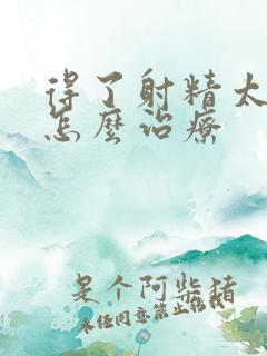 得了射精太快该怎么治疗