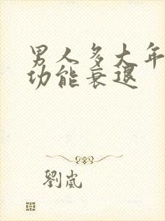 男人多大年龄性功能衰退