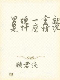 男硬一会就软了是什么情况