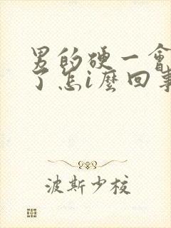 男的硬一会就软了怎i么回事