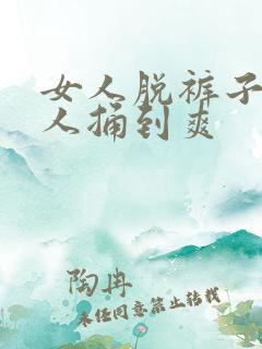 女人脱裤子让男人捅到爽