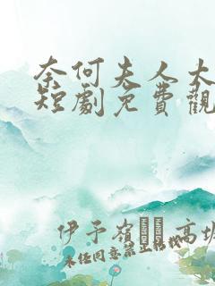 奈何夫人太撩人短剧免费观看