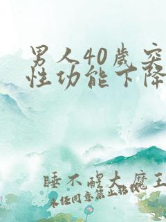 男人40岁突然性功能下降是什么原因