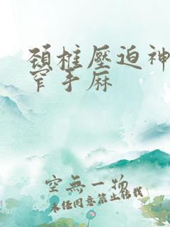 颈椎压迫神经狭窄手麻