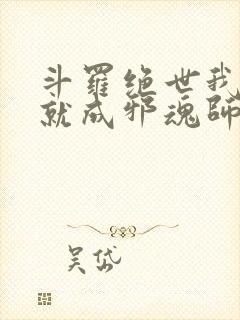 斗罗绝世我怎么就成邪魂师了免费阅读